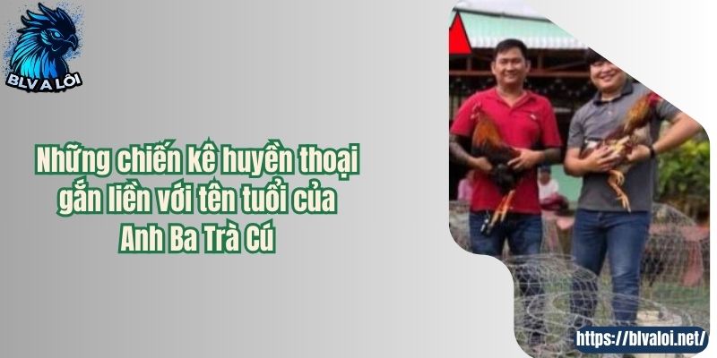 Những chiến kê huyền thoại gắn liền với tên tuổi của Anh Ba Trà Cú