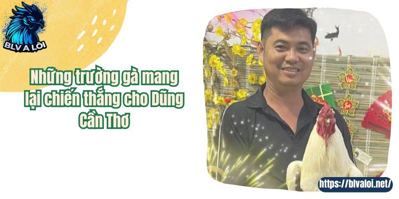 Những trường gà mang lại chiến thắng cho Dũng Cần Thơ