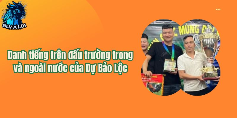 Danh tiếng trên đấu trường trong và ngoài nước của Dự Bảo Lộc