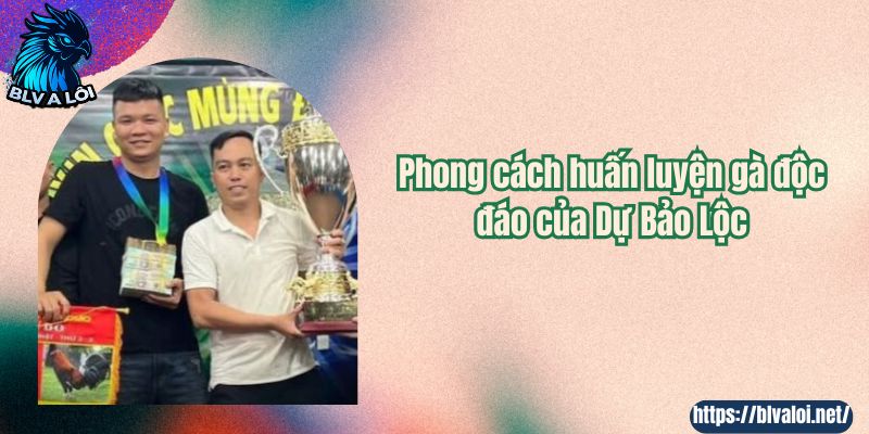 Phong cách huấn luyện gà độc đáo của Dự Bảo Lộc