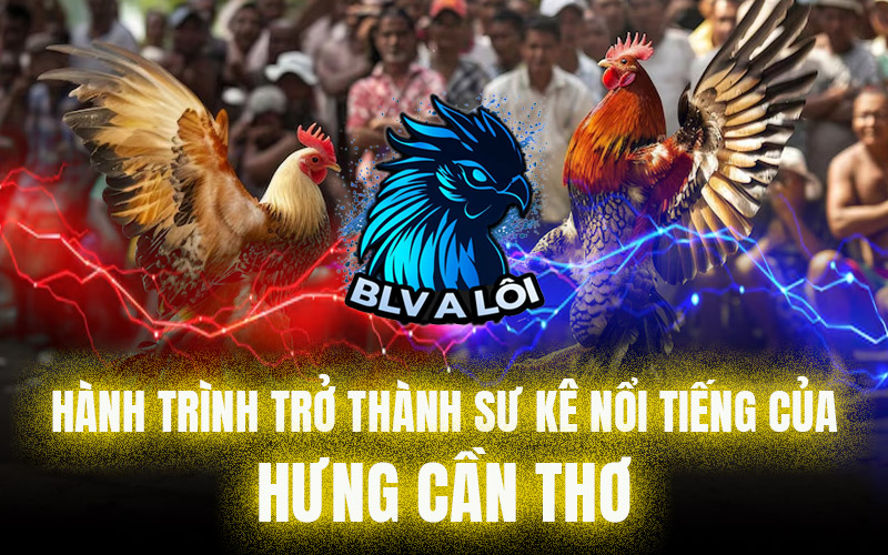 Hành trình trở thành sư kê nổi tiếng của Hưng Cần Thơ